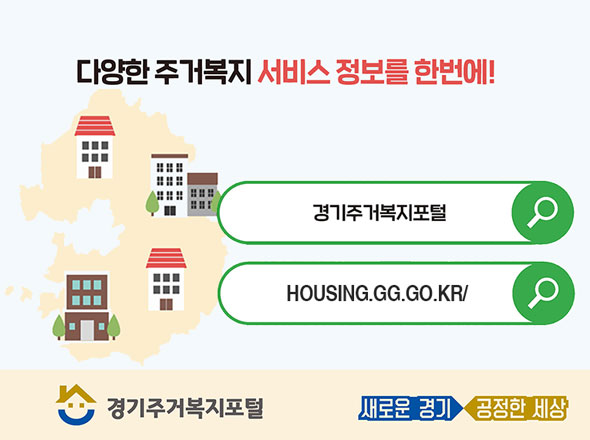 다양한 주거복지 서비스 정보를 한번에!
/검색:경기주거복지포털, 검색 HOUSING.GG.GO.KR/
/경기주거복지포털
/새로운 경기 공정한 세상